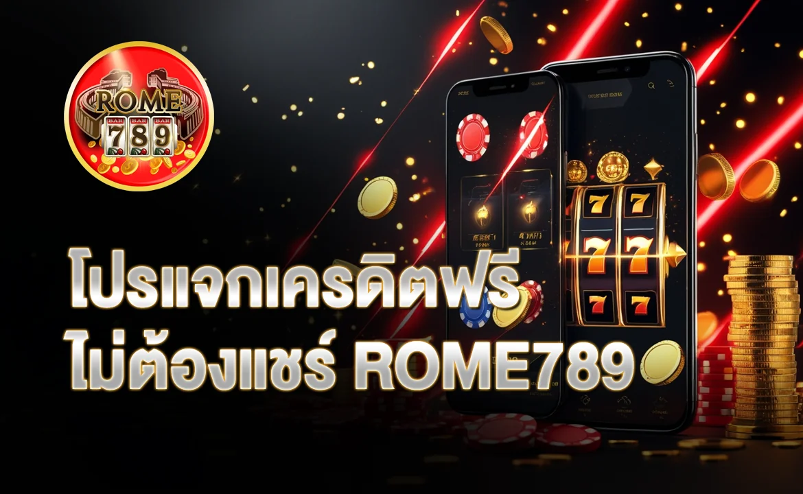 โปรแจกเครดิตฟรี ไม่ต้องแชร์ ROME789